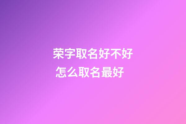 荣字取名好不好 怎么取名最好